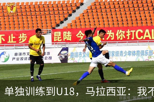 单独训练到U18，马拉西亚：我不知道这决定从哪来