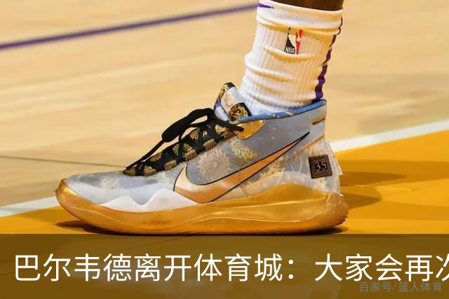 巴尔韦德离开体育城：大家会再次看到最好的我