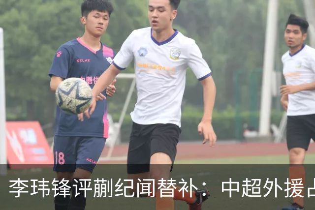 李玮锋评蒯纪闻替补：中超外援占中场56%，青训差距在对抗？