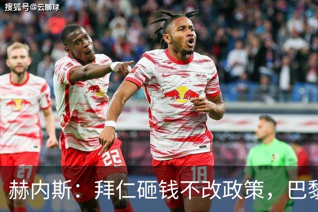 赫内斯：拜仁砸钱不改政策，巴黎夺冠靠理性投入