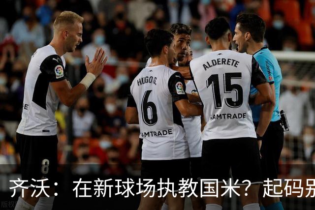齐沃：在新球场执教国米？起码别像我的某些同行那样住进医院
