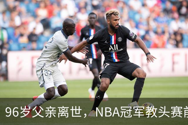 96岁父亲离世，NBA冠军教头赛前哽咽：他是我一生最大的英雄